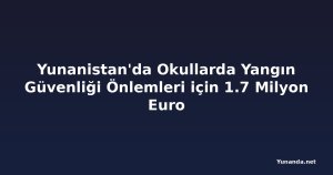 Yunanistan'da Okullarda Yangın Güvenliği Önlemleri için 1.7 Milyon Euro