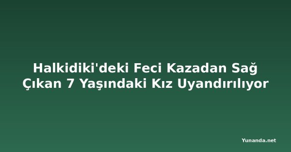Halkidiki'deki Feci Kazadan Sağ Çıkan 7 Yaşındaki Kız Uyandırılıyor