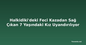Halkidiki'deki Feci Kazadan Sağ Çıkan 7 Yaşındaki Kız Uyandırılıyor