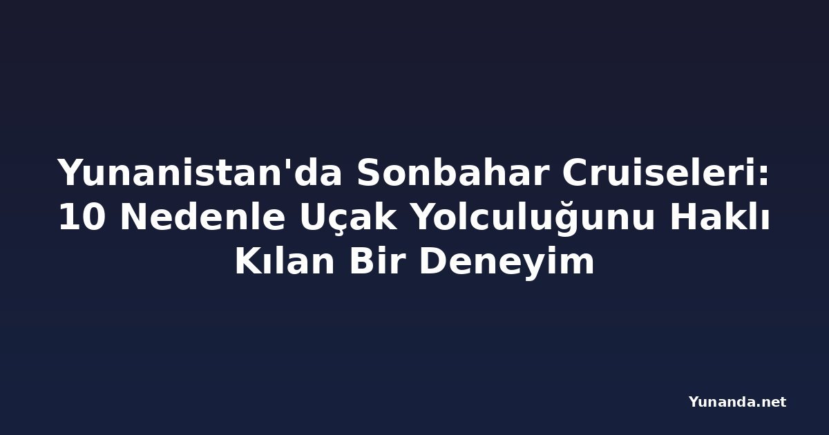 Yunanistan'da Sonbahar Cruiseleri: 10 Nedenle Uçak Yolculuğunu Haklı Kılan Bir Deneyim