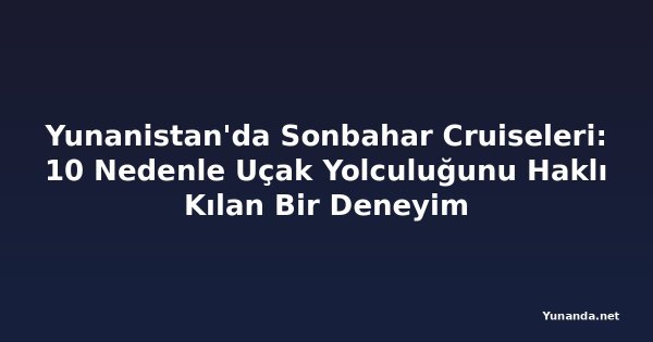 Yunanistan'da Sonbahar Cruiseleri: 10 Nedenle Uçak Yolculuğunu Haklı Kılan Bir Deneyim