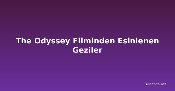 The Odyssey Filminden Esinlenen Geziler