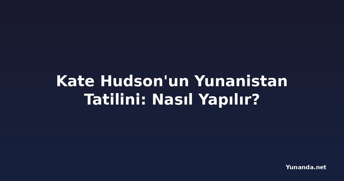Kate Hudson'un Yunanistan Tatilini: Nasıl Yapılır?