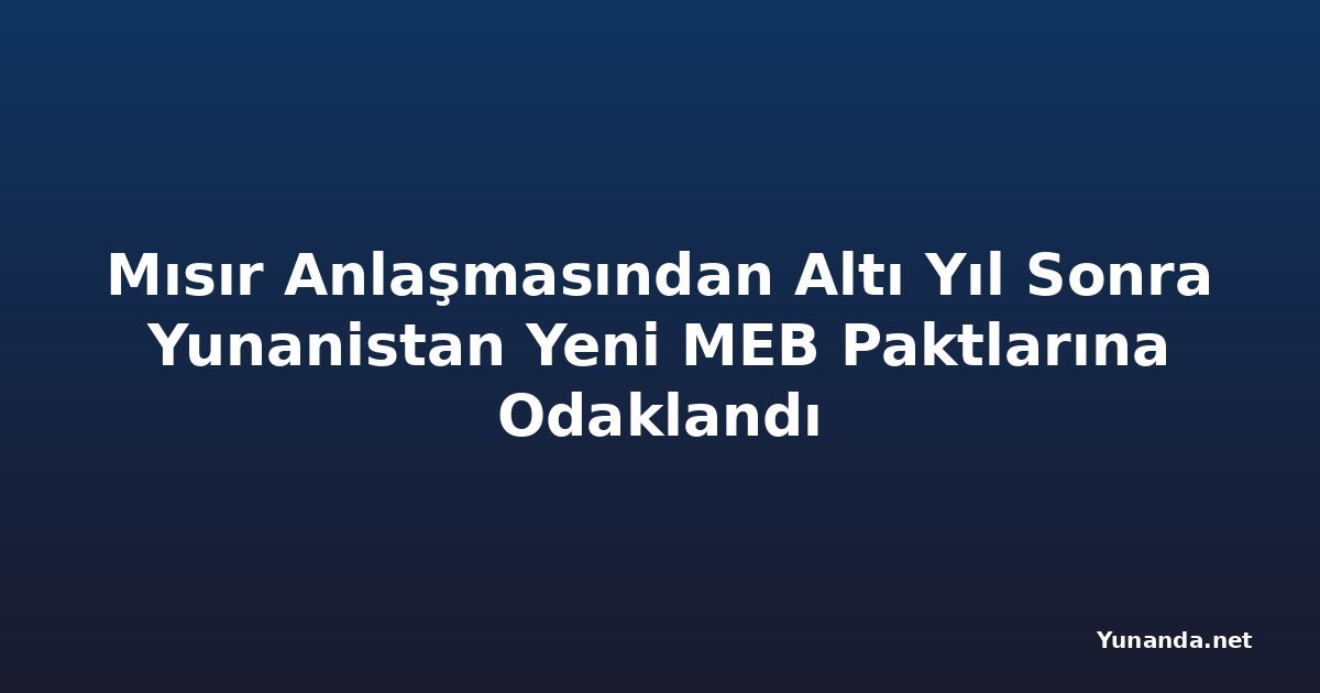 Mısır Anlaşmasından Altı Yıl Sonra Yunanistan Yeni MEB Paktlarına Odaklandı