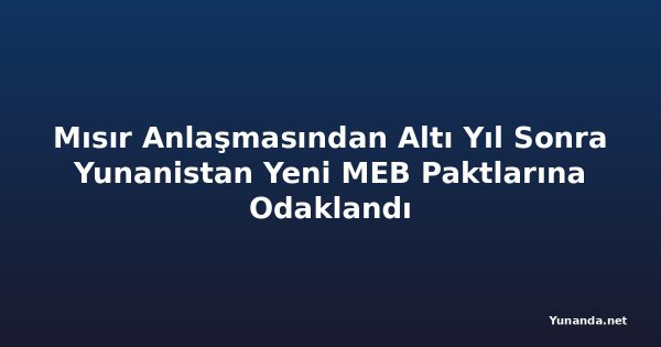 Mısır Anlaşmasından Altı Yıl Sonra Yunanistan Yeni MEB Paktlarına Odaklandı