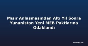 Mısır Anlaşmasından Altı Yıl Sonra Yunanistan Yeni MEB Paktlarına Odaklandı