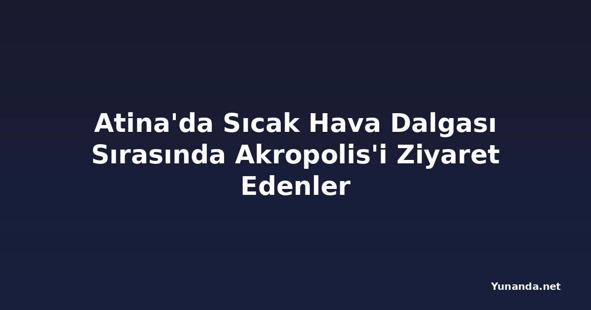 Atina'da Sıcak Hava Dalgası Sırasında Akropolis'i Ziyaret Edenler