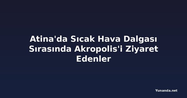 Atina'da Sıcak Hava Dalgası Sırasında Akropolis'i Ziyaret Edenler