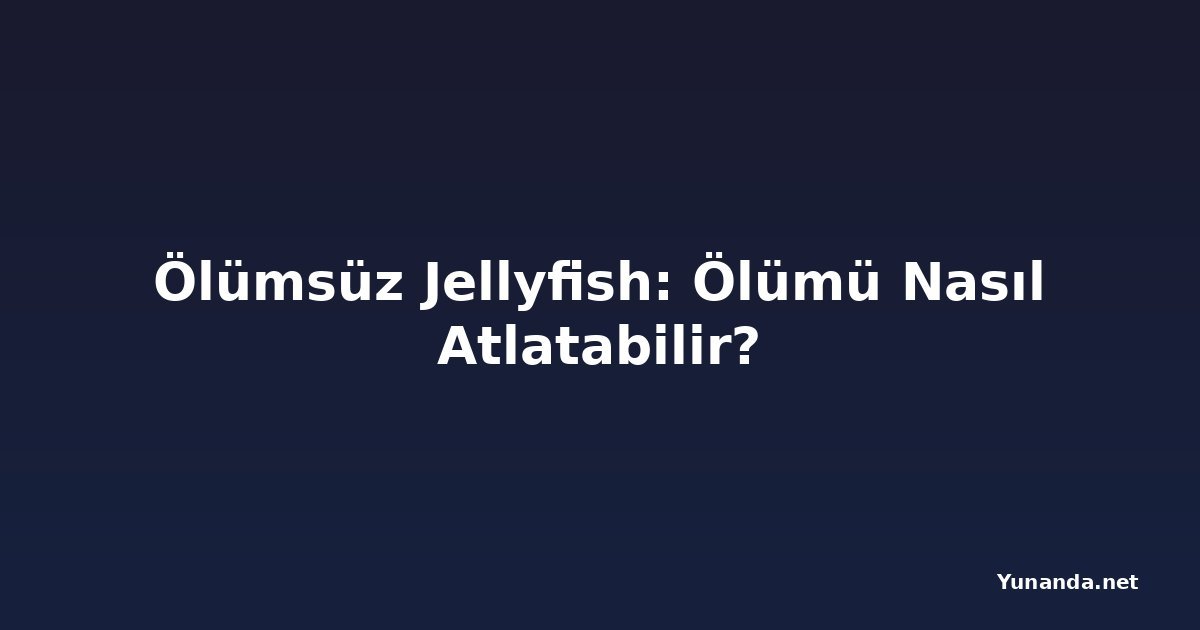 Ölümsüz Jellyfish: Ölümü Nasıl Atlatabilir?