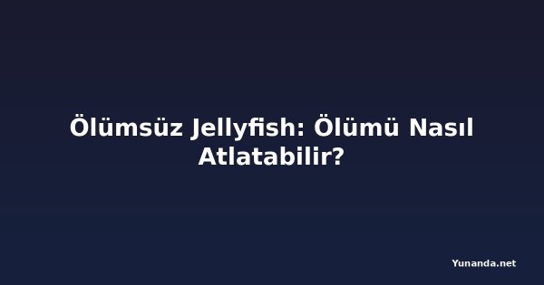 Ölümsüz Jellyfish: Ölümü Nasıl Atlatabilir?