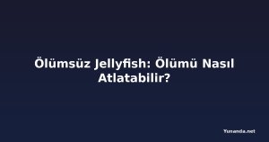 Ölümsüz Jellyfish: Ölümü Nasıl Atlatabilir?