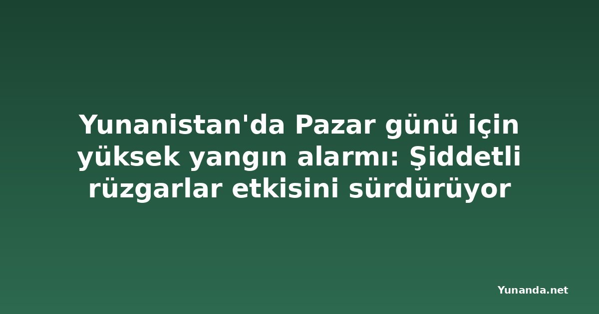 Yunanistan'da Pazar günü için yüksek yangın alarmı: Şiddetli rüzgarlar etkisini sürdürüyor