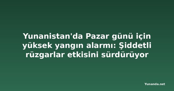 Yunanistan'da Pazar günü için yüksek yangın alarmı: Şiddetli rüzgarlar etkisini sürdürüyor