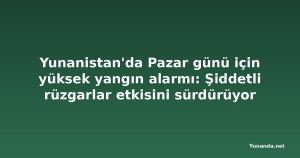 Yunanistan'da Pazar günü için yüksek yangın alarmı: Şiddetli rüzgarlar etkisini sürdürüyor