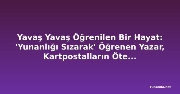 Yavaş Yavaş Öğrenilen Bir Hayat: 'Yunanlığı Sızarak' Öğrenen Yazar, Kartpostalların Ötesindeki Yunanistan'ı Anlatıyor