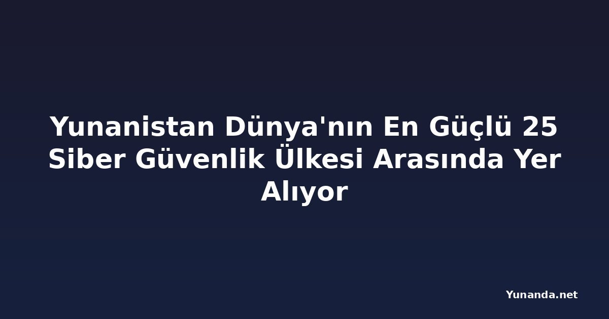 Yunanistan Dünya'nın En Güçlü 25 Siber Güvenlik Ülkesi Arasında Yer Alıyor