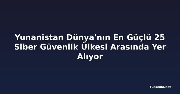 Yunanistan Dünya'nın En Güçlü 25 Siber Güvenlik Ülkesi Arasında Yer Alıyor