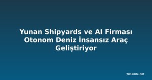 Yunan Shipyards ve AI Firması Otonom Deniz İnsansız Araç Geliştiriyor