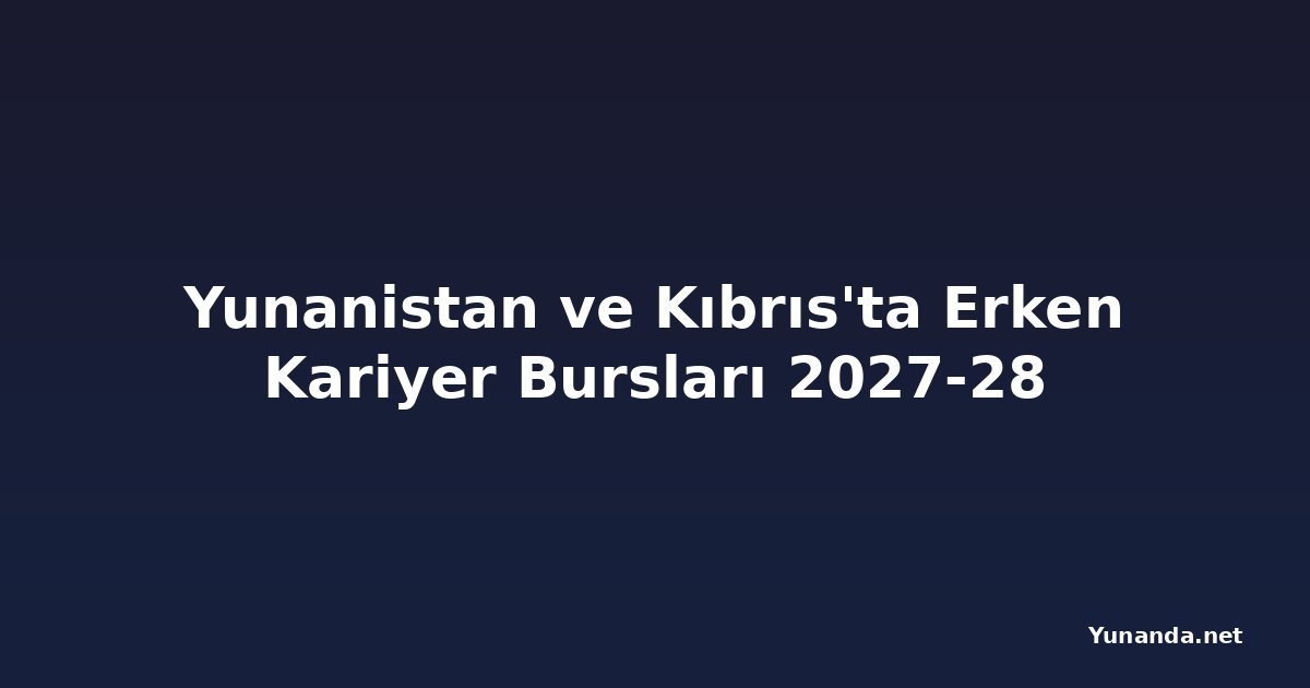Yunanistan ve Kıbrıs'ta Erken Kariyer Bursları 2027-28