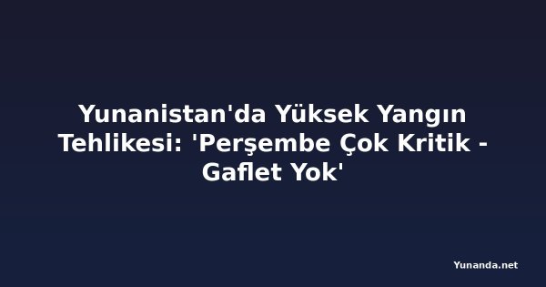 Yunanistan'da Yüksek Yangın Tehlikesi: 'Perşembe Çok Kritik - Gaflet Yok'