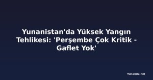 Yunanistan'da Yüksek Yangın Tehlikesi: 'Perşembe Çok Kritik - Gaflet Yok'