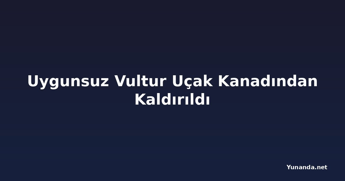 Uygunsuz Vultur Uçak Kanadından Kaldırıldı