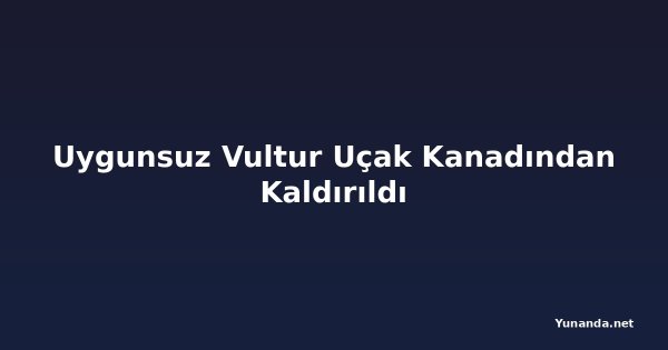 Uygunsuz Vultur Uçak Kanadından Kaldırıldı