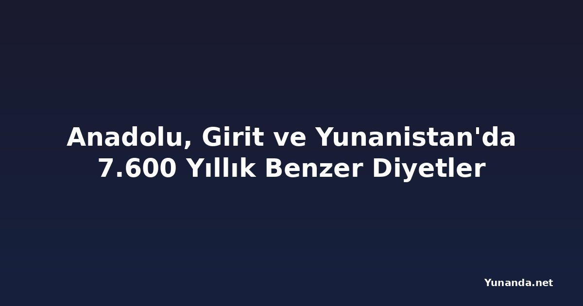 Anadolu, Girit ve Yunanistan'da 7.600 Yıllık Benzer Diyetler