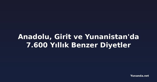 Anadolu, Girit ve Yunanistan'da 7.600 Yıllık Benzer Diyetler