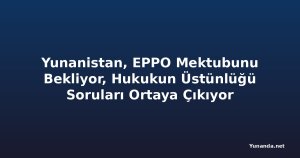 Yunanistan, EPPO Mektubunu Bekliyor, Hukukun Üstünlüğü Soruları Ortaya Çıkıyor