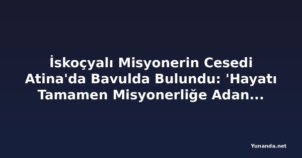 İskoçyalı Misyonerin Cesedi Atina'da Bavulda Bulundu: 'Hayatı Tamamen Misyonerliğe Adanmıştı'