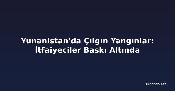 Yunanistan'da Çılgın Yangınlar: İtfaiyeciler Baskı Altında