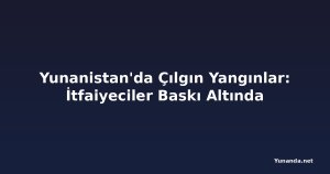 Yunanistan'da Çılgın Yangınlar: İtfaiyeciler Baskı Altında