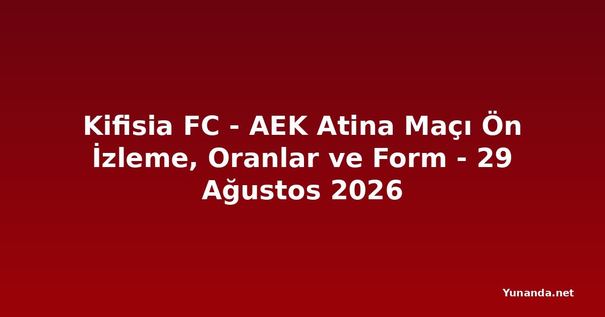 Kifisia FC - AEK Atina Maçı Ön İzleme, Oranlar ve Form - 29 Ağustos 2026