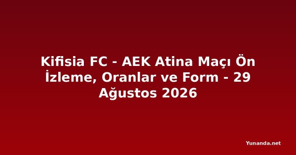 Kifisia FC - AEK Atina Maçı Ön İzleme, Oranlar ve Form - 29 Ağustos 2026