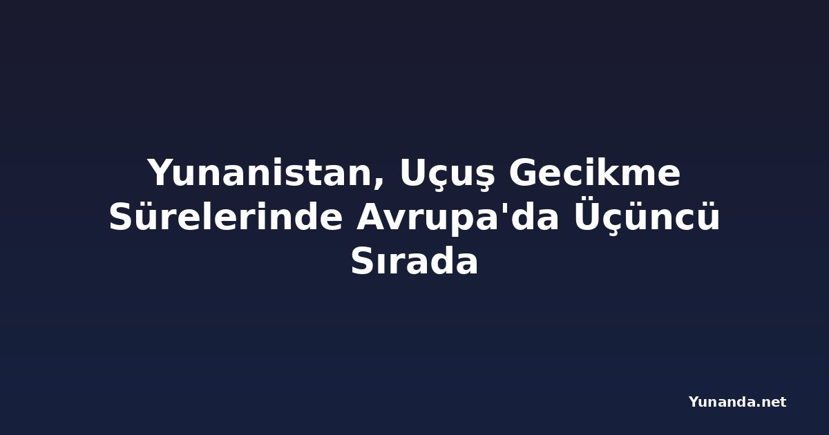 Yunanistan, Uçuş Gecikme Sürelerinde Avrupa'da Üçüncü Sırada