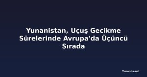 Yunanistan, Uçuş Gecikme Sürelerinde Avrupa'da Üçüncü Sırada