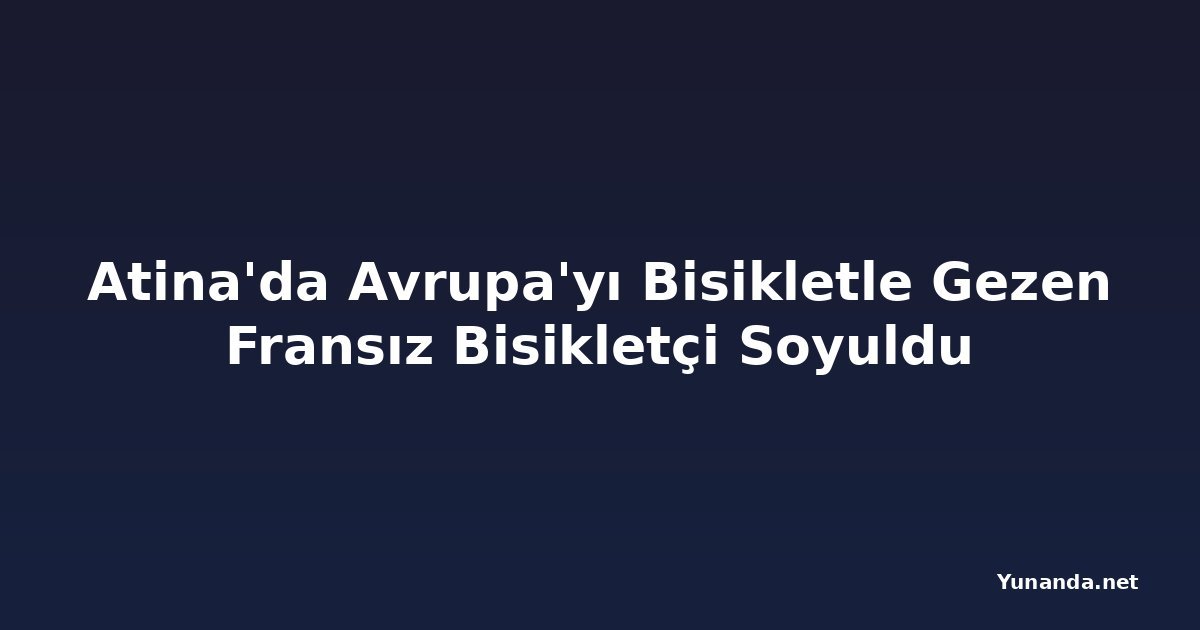 Atina'da Avrupa'yı Bisikletle Gezen Fransız Bisikletçi Soyuldu
