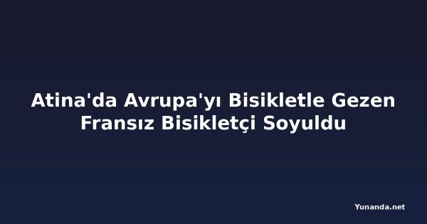 Atina'da Avrupa'yı Bisikletle Gezen Fransız Bisikletçi Soyuldu