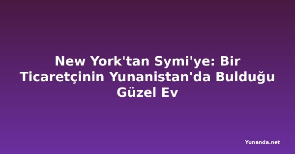 New York'tan Symi'ye: Bir Ticaretçinin Yunanistan'da Bulduğu Güzel Ev