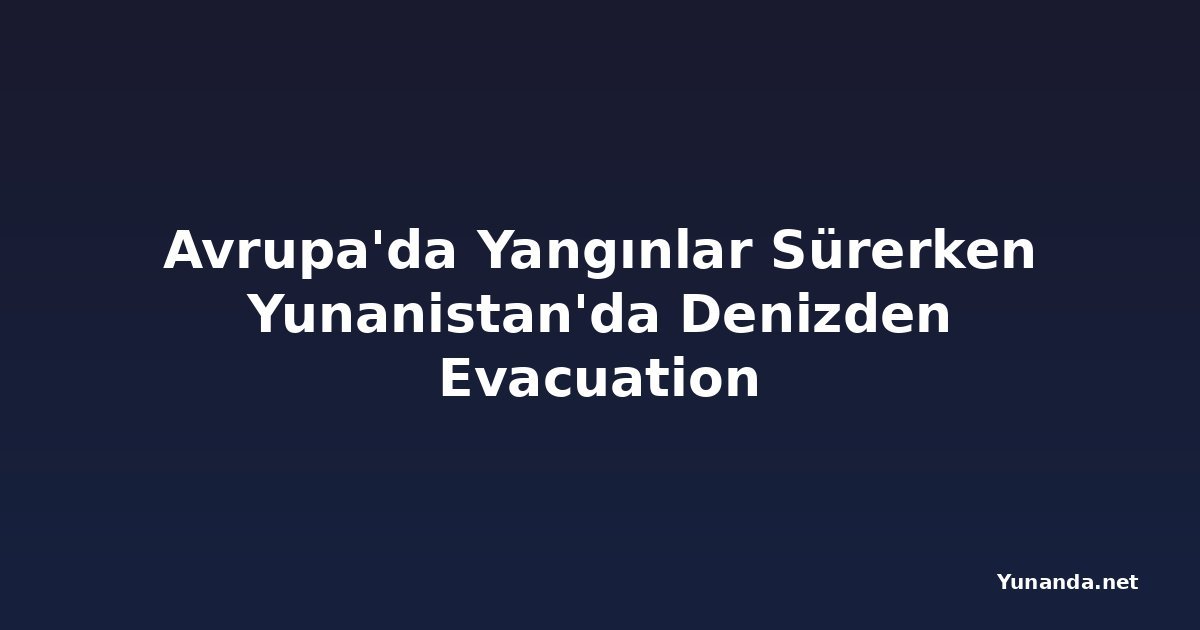 Avrupa'da Yangınlar Sürerken Yunanistan'da Denizden Evacuation
