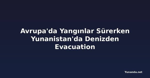 Avrupa'da Yangınlar Sürerken Yunanistan'da Denizden Evacuation