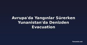 Avrupa'da Yangınlar Sürerken Yunanistan'da Denizden Evacuation