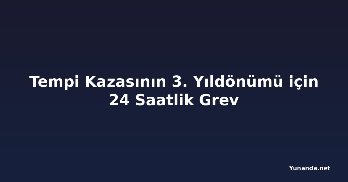 Tempi Kazasının 3. Yıldönümü için 24 Saatlik Grev