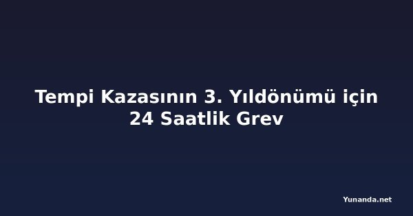Tempi Kazasının 3. Yıldönümü için 24 Saatlik Grev