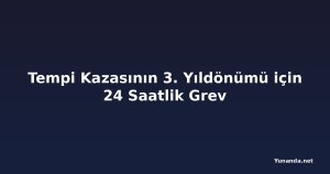 Tempi Kazasının 3. Yıldönümü için 24 Saatlik Grev