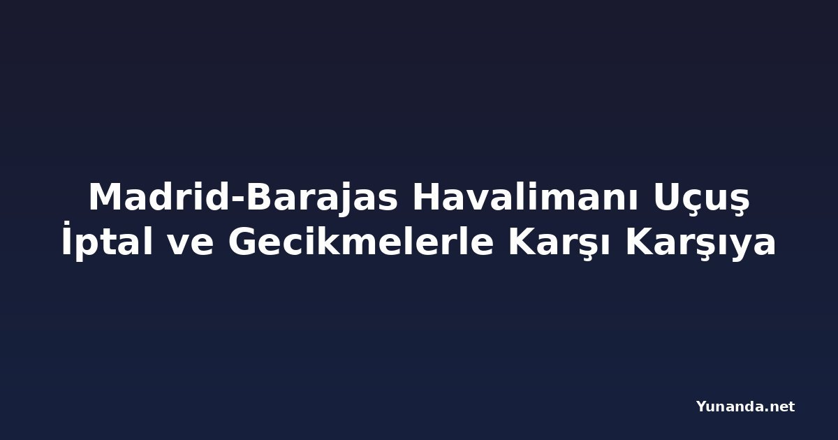 Madrid-Barajas Havalimanı Uçuş İptal ve Gecikmelerle Karşı Karşıya