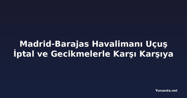 Madrid-Barajas Havalimanı Uçuş İptal ve Gecikmelerle Karşı Karşıya