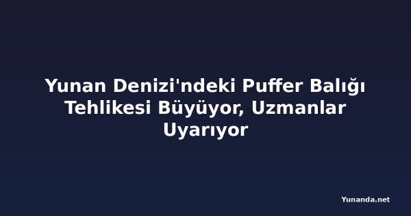 Yunan Denizi'ndeki Puffer Balığı Tehlikesi Büyüyor, Uzmanlar Uyarıyor