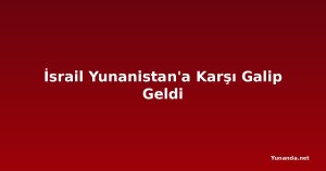 İsrail Yunanistan'a Karşı Galip Geldi